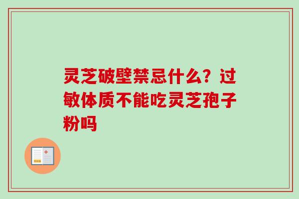 灵芝破壁禁忌什么？过敏体质不能吃灵芝孢子粉吗