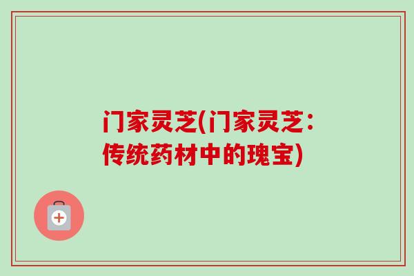 门家灵芝(门家灵芝：传统药材中的瑰宝)