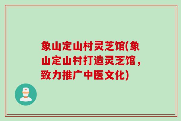 象山定山村灵芝馆(象山定山村打造灵芝馆，致力推广中医文化)