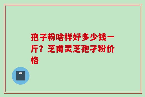 孢子粉啥样好多少钱一斤？芝甫灵芝孢孑粉价格