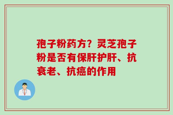 孢子粉药方？灵芝孢子粉是否有保肝护肝、抗衰老、抗癌的作用