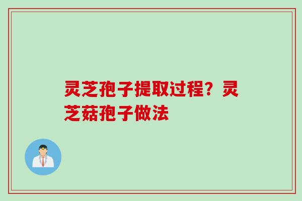 灵芝孢子提取过程？灵芝菇孢子做法