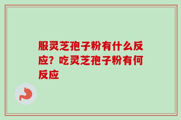 服灵芝孢子粉有什么反应？吃灵芝孢子粉有何反应