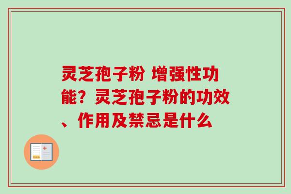 灵芝孢子粉 增强性功能？灵芝孢子粉的功效、作用及禁忌是什么