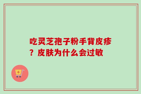 吃灵芝孢子粉手背皮疹？皮肤为什么会过敏