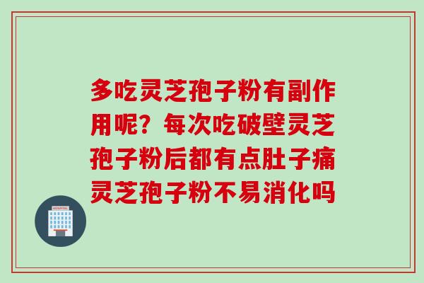 多吃灵芝孢子粉有副作用呢？每次吃破壁灵芝孢子粉后都有点肚子痛灵芝孢子粉不易消化吗