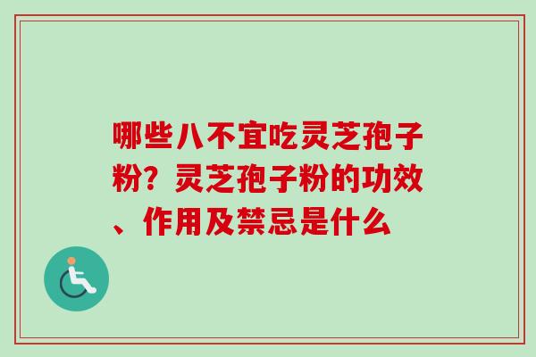 哪些八不宜吃灵芝孢子粉？灵芝孢子粉的功效、作用及禁忌是什么
