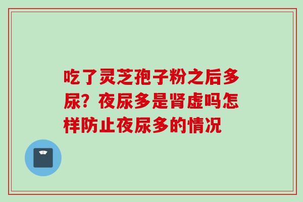 吃了灵芝孢子粉之后多尿？夜尿多是虚吗怎样防止夜尿多的情况