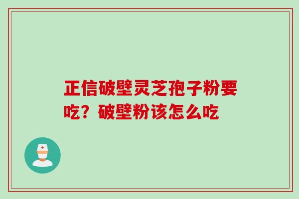 正信破壁灵芝孢子粉要吃？破壁粉该怎么吃