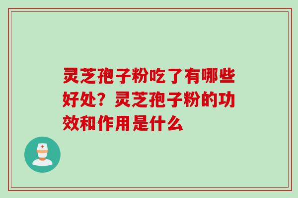 灵芝孢子粉吃了有哪些好处？灵芝孢子粉的功效和作用是什么