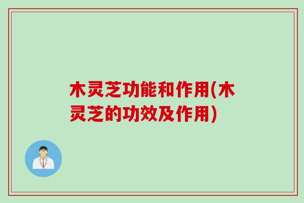 木灵芝功能和作用(木灵芝的功效及作用)