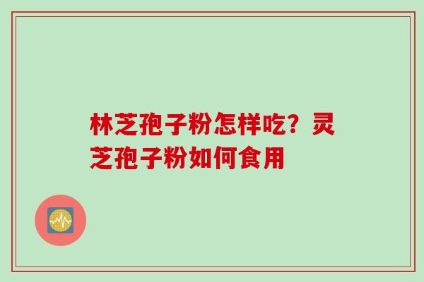 林芝孢子粉怎样吃？灵芝孢子粉如何食用