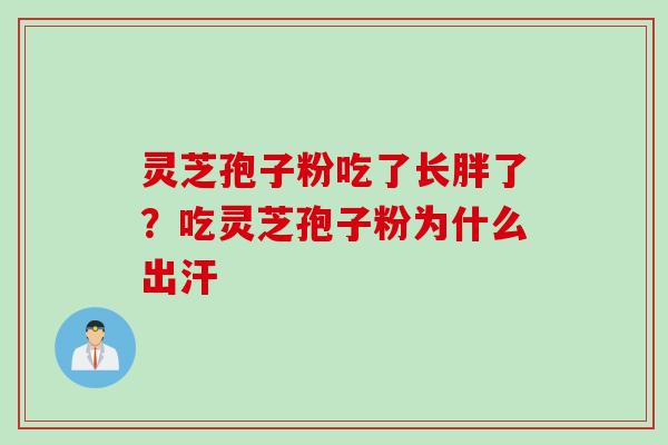 灵芝孢子粉吃了长胖了？吃灵芝孢子粉为什么出汗