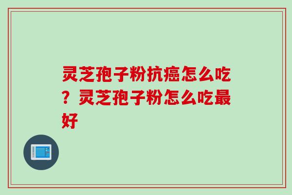灵芝孢子粉抗癌怎么吃？灵芝孢子粉怎么吃最好