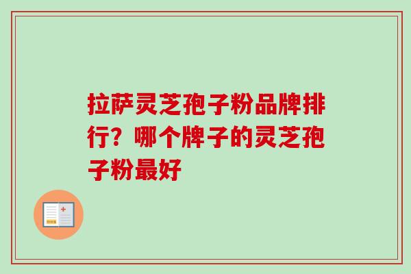拉萨灵芝孢子粉品牌排行？哪个牌子的灵芝孢子粉最好