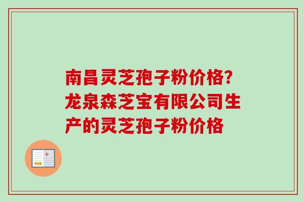 南昌灵芝孢子粉价格?龙泉森芝宝有限公司生产的灵芝孢子粉价格 南昌灵芝孢子粉价格?龙泉森芝宝有限公司生产的灵芝孢子粉价格