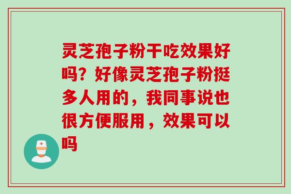 灵芝孢子粉干吃效果好吗？好像灵芝孢子粉挺多人用的，我同事说也很方便服用，效果可以吗