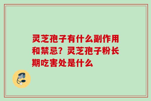 灵芝孢子有什么副作用和禁忌？灵芝孢子粉长期吃害处是什么