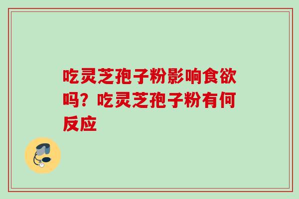 吃灵芝孢子粉影响食欲吗？吃灵芝孢子粉有何反应