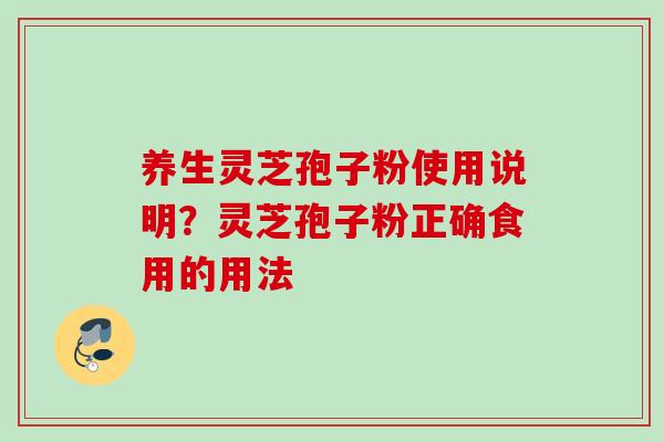 养生灵芝孢子粉使用说明？灵芝孢子粉正确食用的用法