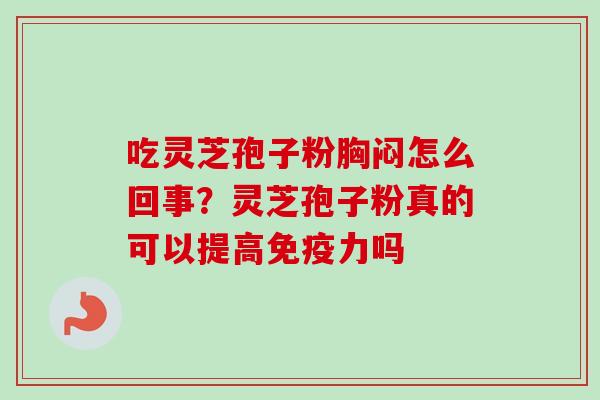 吃灵芝孢子粉胸闷怎么回事？灵芝孢子粉真的可以提高免疫力吗