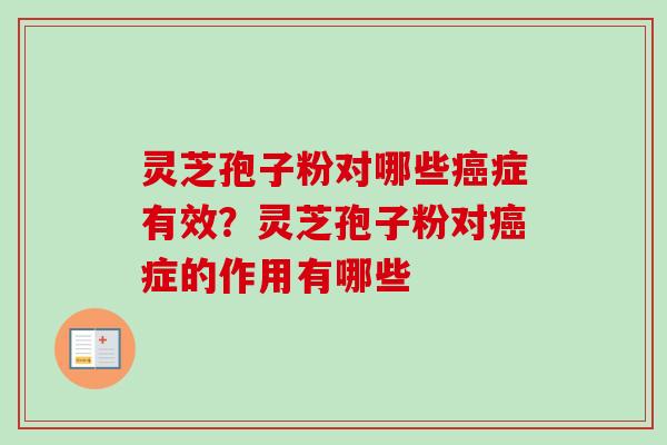 灵芝孢子粉对哪些癌症有效？灵芝孢子粉对癌症的作用有哪些