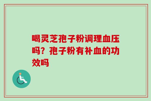 喝灵芝孢子粉调理吗？孢子粉有补的功效吗