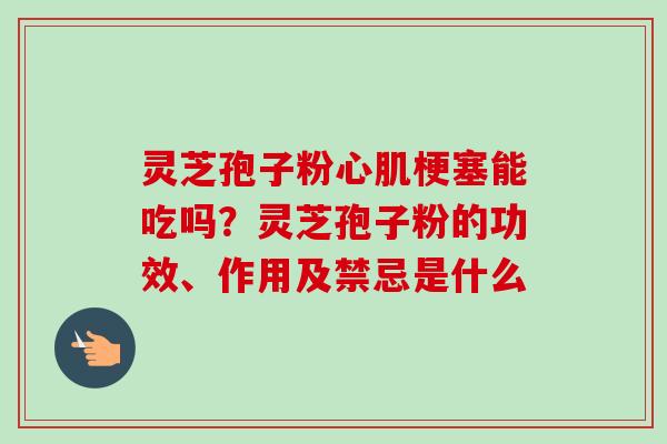 灵芝孢子粉心肌梗塞能吃吗？灵芝孢子粉的功效、作用及禁忌是什么