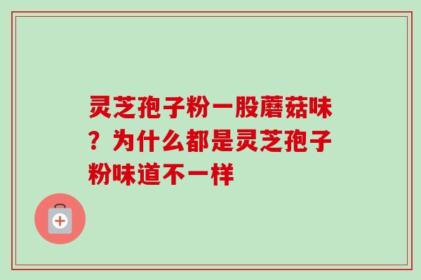 灵芝孢子粉一股蘑菇味？为什么都是灵芝孢子粉味道不一样