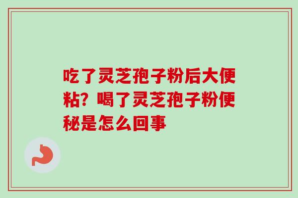 吃了灵芝孢子粉后大便粘？喝了灵芝孢子粉便秘是怎么回事