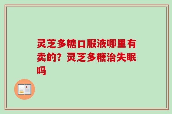 灵芝多糖口服液哪里有卖的？灵芝多糖治失眠吗