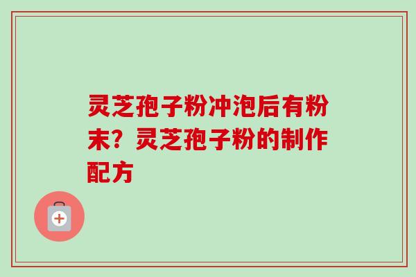 灵芝孢子粉冲泡后有粉末？灵芝孢子粉的制作配方