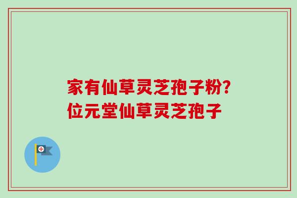 家有仙草灵芝孢子粉？位元堂仙草灵芝孢子
