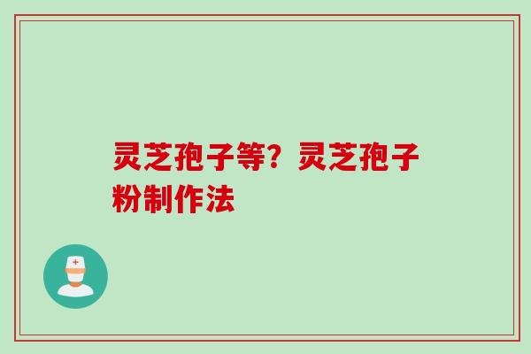 灵芝孢子等？灵芝孢子粉制作法