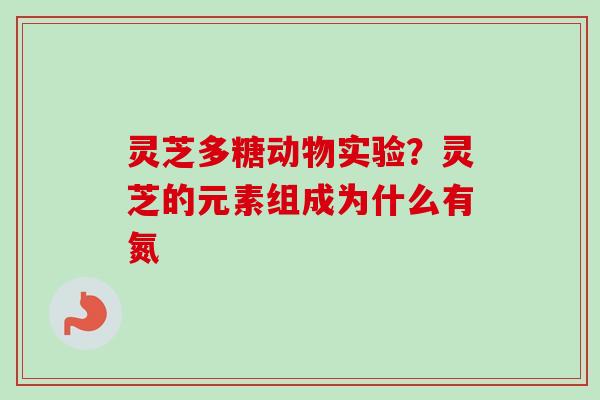 灵芝多糖动物实验？灵芝的元素组成为什么有氮