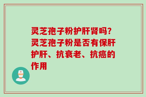 灵芝孢子粉护肝肾吗？灵芝孢子粉是否有保肝护肝、抗衰老、抗癌的作用