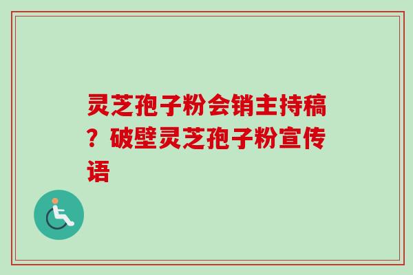 灵芝孢子粉会销主持稿？破壁灵芝孢子粉宣传语