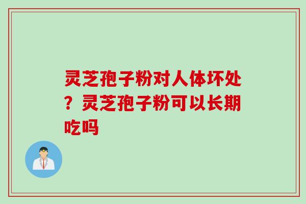 灵芝孢子粉对人体坏处？灵芝孢子粉可以长期吃吗