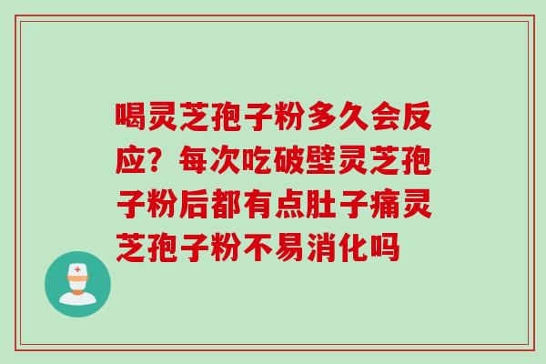 喝灵芝孢子粉多久会反应？每次吃破壁灵芝孢子粉后都有点肚子痛灵芝孢子粉不易消化吗