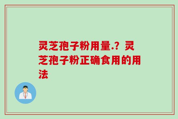 灵芝孢子粉用量.？灵芝孢子粉正确食用的用法