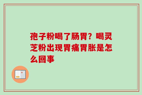 孢子粉喝了肠胃？喝灵芝粉出现胃痛胃胀是怎么回事