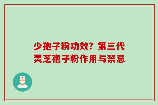 少孢子粉功效?第三代灵芝孢子粉作用与禁忌 少孢子粉功效?第三代灵芝孢子粉作用与禁忌