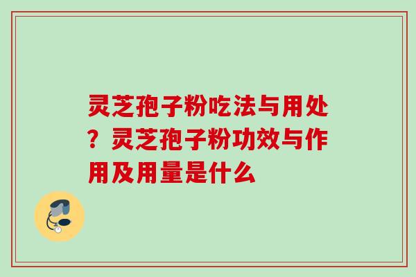 灵芝孢子粉吃法与用处？灵芝孢子粉功效与作用及用量是什么