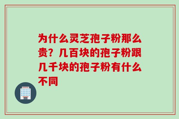 为什么灵芝孢子粉那么贵？几百块的孢子粉跟几千块的孢子粉有什么不同
