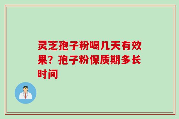 灵芝孢子粉喝几天有效果？孢子粉保质期多长时间