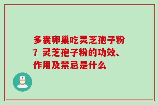 多囊卵巢吃灵芝孢子粉？灵芝孢子粉的功效、作用及禁忌是什么