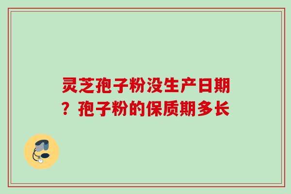灵芝孢子粉没生产日期？孢子粉的保质期多长