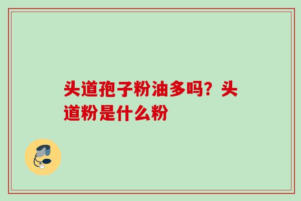 头道孢子粉油多吗？头道粉是什么粉