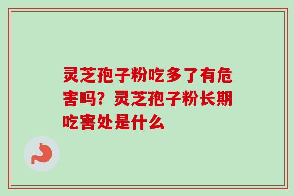 灵芝孢子粉吃多了有危害吗？灵芝孢子粉长期吃害处是什么