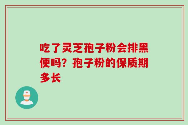 吃了灵芝孢子粉会排黑便吗？孢子粉的保质期多长